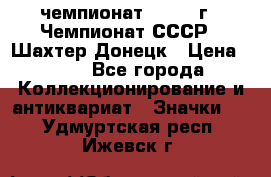 11.1) чемпионат : 1975 г - Чемпионат СССР - Шахтер-Донецк › Цена ­ 49 - Все города Коллекционирование и антиквариат » Значки   . Удмуртская респ.,Ижевск г.